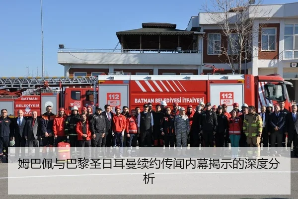 姆巴佩与巴黎圣日耳曼续约传闻内幕揭示的深度分析